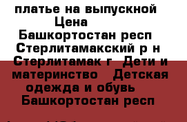 платье на выпускной › Цена ­ 100 - Башкортостан респ., Стерлитамакский р-н, Стерлитамак г. Дети и материнство » Детская одежда и обувь   . Башкортостан респ.